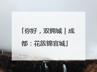 你好，双拥城｜成都：花簇锦官城