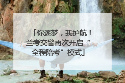 你逐梦，我护航！兰考交警再次开启“全程陪考”模式