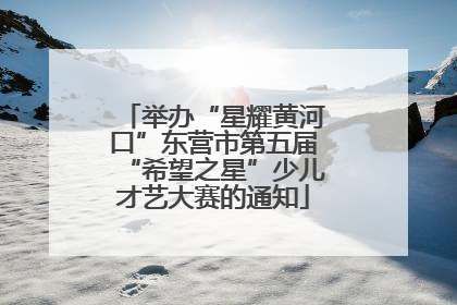 举办“星耀黄河口”东营市第五届“希望之星”少儿才艺大赛的通知