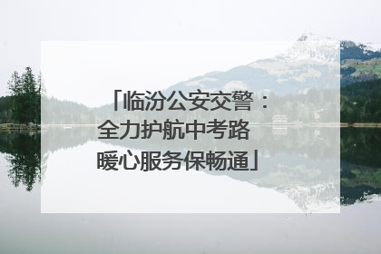 临汾公安交警：全力护航中考路 暖心服务保畅通