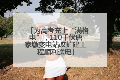 为高考充上“满格电”，110千伏唐家墩变电站改扩建工程顺利送电
