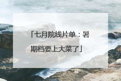 七月院线片单：暑期档要上大菜了