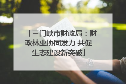 三门峡市财政局：财政林业协同发力 共促生态建设新突破