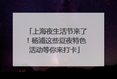 上海夜生活节来了！杨浦这些夏夜特色活动等你来打卡