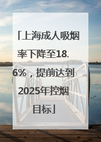 上海成人吸烟率下降至18.6%，提前达到2025年控烟目标
