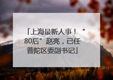 上海最新人事！“80后”赵亮，已任普陀区委副书记