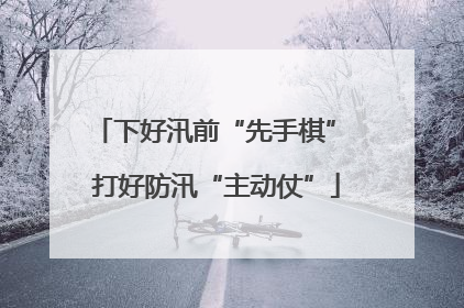 下好汛前“先手棋” 打好防汛“主动仗”