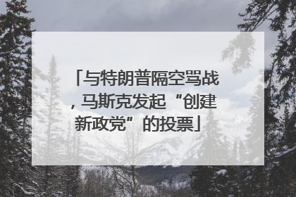 与特朗普隔空骂战，马斯克发起“创建新政党”的投票