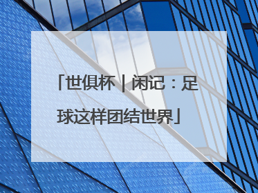世俱杯｜闲记：足球这样团结世界
