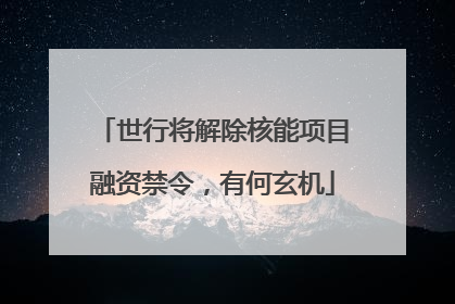 世行将解除核能项目融资禁令，有何玄机
