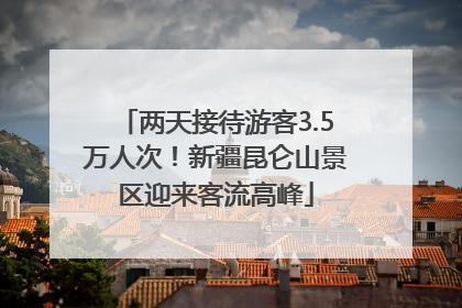 两天接待游客3.5万人次！新疆昆仑山景区迎来客流高峰