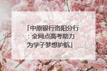 中原银行洛阳分行：全网点高考助力 为学子梦想护航