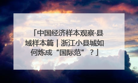 中国经济样本观察·县域样本篇｜浙江小县城如何炼成“国际范”？