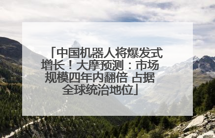 中国机器人将爆发式增长！大摩预测：市场规模四年内翻倍 占据全球统治地位