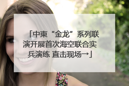 中柬“金龙”系列联演开展首次海空联合实兵演练 直击现场→