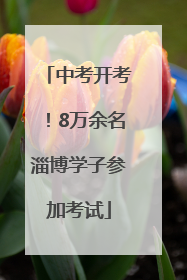 中考开考！8万余名淄博学子参加考试