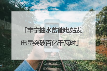 丰宁抽水蓄能电站发电量突破百亿千瓦时