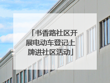 书香路社区开展电动车登记上牌进社区活动