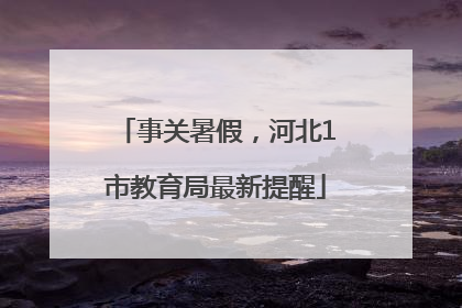 事关暑假，河北1市教育局最新提醒