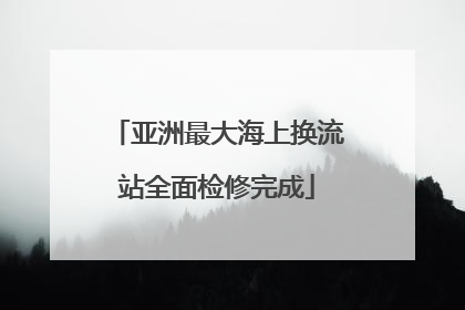 亚洲最大海上换流站全面检修完成