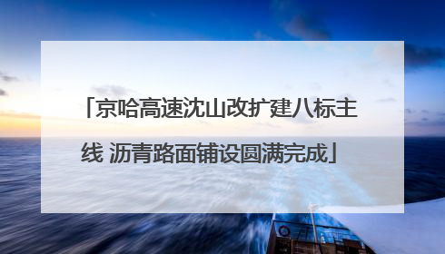 京哈高速沈山改扩建八标主线 沥青路面铺设圆满完成