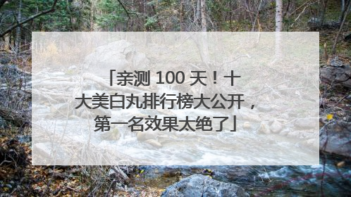 亲测 100 天！十大美白丸排行榜大公开，第一名效果太绝了