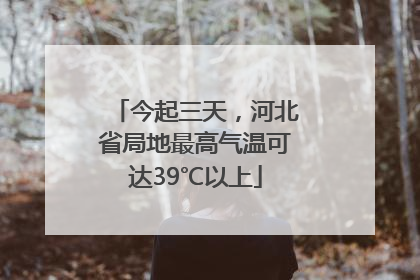 今起三天，河北省局地最高气温可达39℃以上