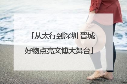 从太行到深圳 晋城好物点亮文博大舞台