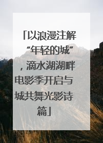 以浪漫注解“年轻的城”，滴水湖湖畔电影季开启与城共舞光影诗篇