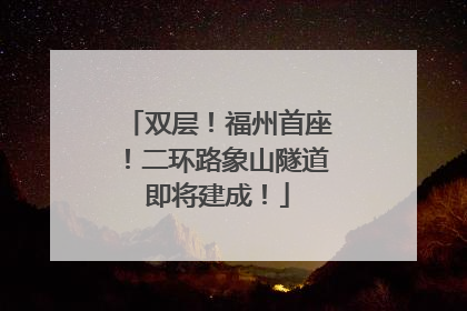 双层！福州首座！二环路象山隧道即将建成！