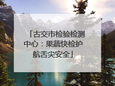 古交市检验检测中心：果蔬快检护航舌尖安全