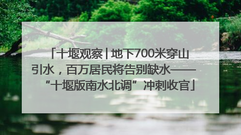 十堰观察│地下700米穿山引水，百万居民将告别缺水——“十堰版南水北调”冲刺收官