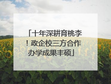 十年深耕育桃李！政企校三方合作办学成果丰硕