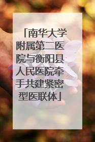 南华大学附属第二医院与衡阳县人民医院牵手共建紧密型医联体