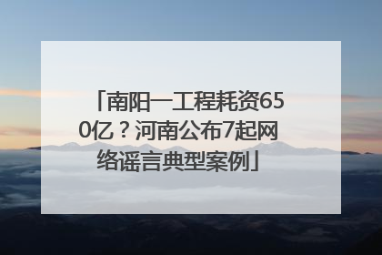南阳一工程耗资650亿？河南公布7起网络谣言典型案例
