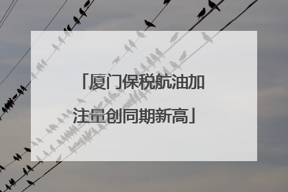 厦门保税航油加注量创同期新高