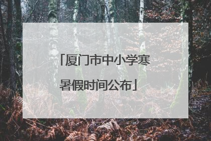 厦门市中小学寒暑假时间公布