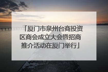 厦门市泉州台商投资区商会成立大会暨招商推介活动在厦门举行