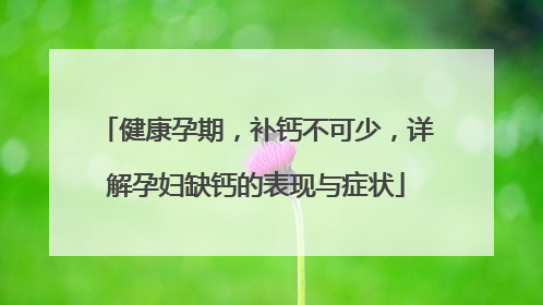 健康孕期，补钙不可少，详解孕妇缺钙的表现与症状