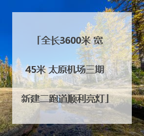 全长3600米 宽45米 太原机场三期新建二跑道顺利亮灯