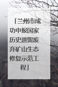 兰州市成功申报国家历史遗留废弃矿山生态修复示范工程