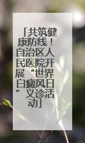 共筑健康防线！自治区人民医院开展“世界白癜风日”义诊活动