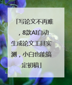 写论文不再难，8款AI自动生成论文工具实测，小白也能搞定初稿