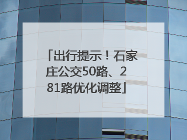 出行提示！石家庄公交50路、281路优化调整