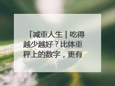 减重人生｜吃得越少越好？比体重秤上的数字，更有意义的是什么？