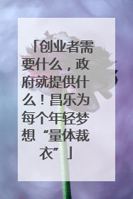 创业者需要什么，政府就提供什么！昌乐为每个年轻梦想“量体裁衣”