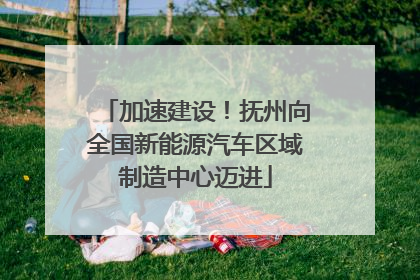加速建设！抚州向全国新能源汽车区域制造中心迈进