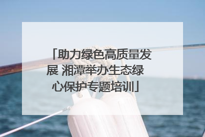 助力绿色高质量发展 湘潭举办生态绿心保护专题培训
