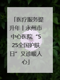 医疗服务提升年丨永州市中心医院“525全国护肤日”义诊暖人心