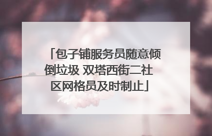 包子铺服务员随意倾倒垃圾 双塔西街二社区网格员及时制止